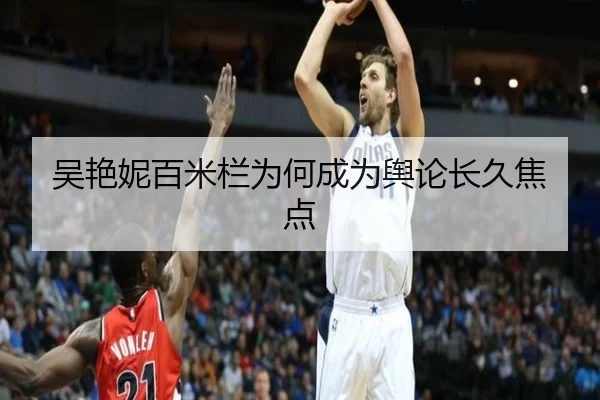 吴艳妮百米栏为何成为舆论长久焦点
